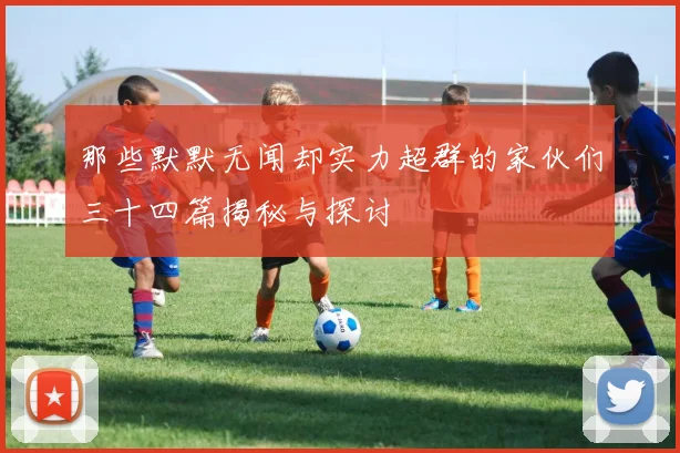 那些默默无闻却实力超群的家伙们三十四篇揭秘与探讨