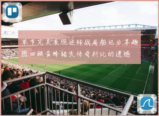 单节完美表现逆转战局船记分享趣图回顾黄蜂错失传奇科比的遗憾