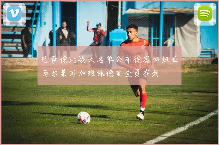 巴萨德比战大名单公布德容回归亚马尔莱万加维佩德里全员在列