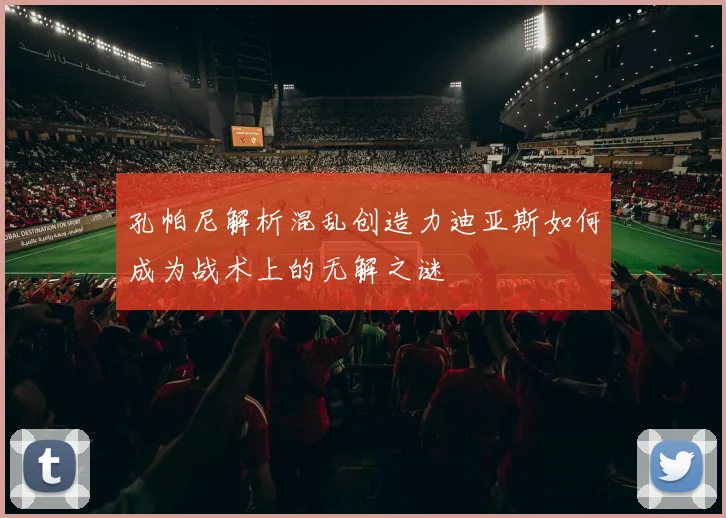 孔帕尼解析混乱创造力迪亚斯如何成为战术上的无解之谜