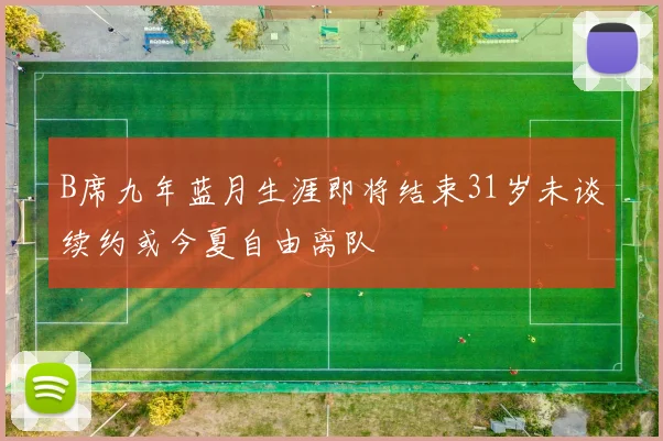 B席九年蓝月生涯即将结束31岁未谈续约或今夏自由离队
